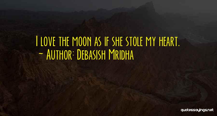 Debasish Mridha Quotes: I Love The Moon As If She Stole My Heart.