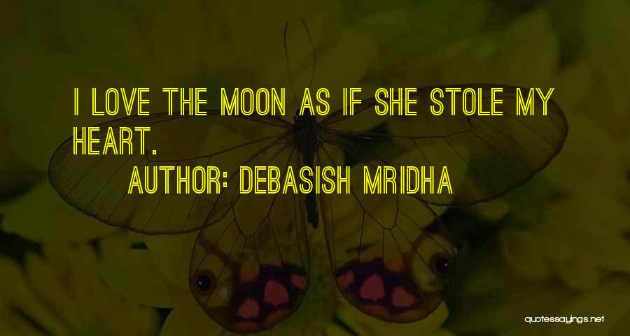 Debasish Mridha Quotes: I Love The Moon As If She Stole My Heart.