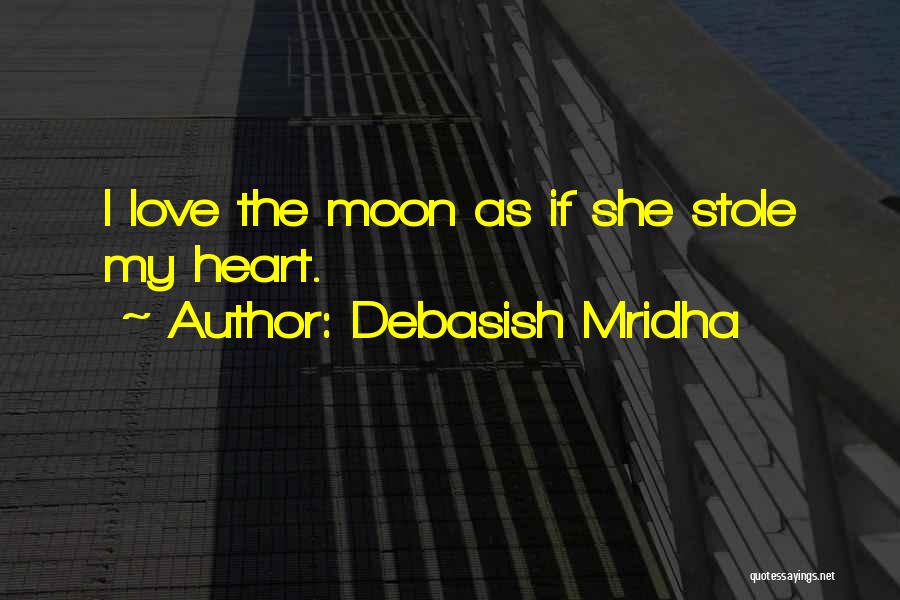 Debasish Mridha Quotes: I Love The Moon As If She Stole My Heart.