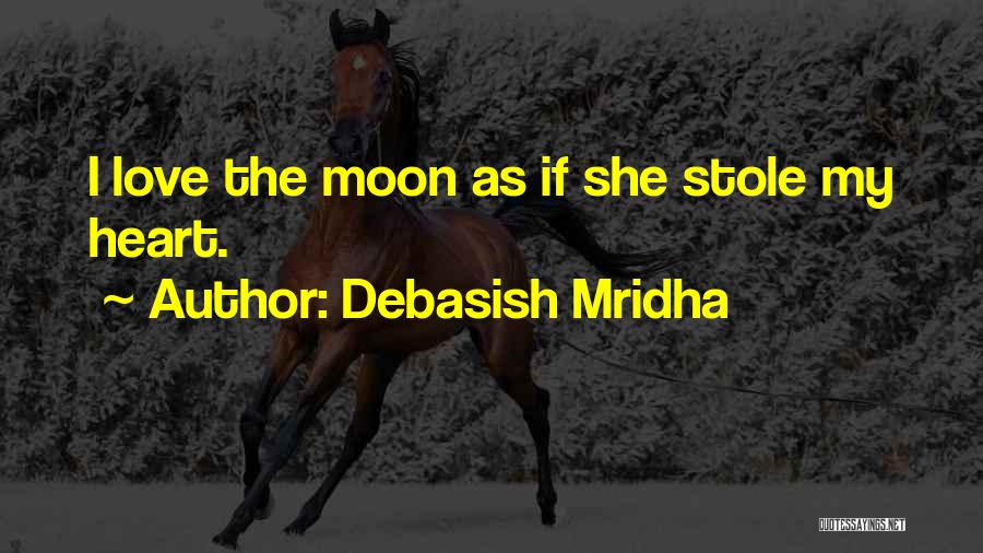 Debasish Mridha Quotes: I Love The Moon As If She Stole My Heart.