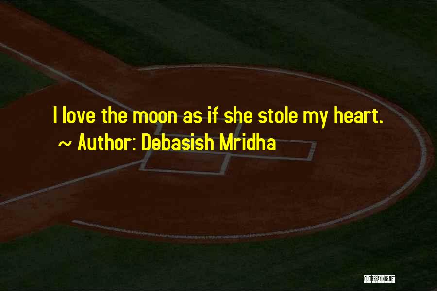 Debasish Mridha Quotes: I Love The Moon As If She Stole My Heart.