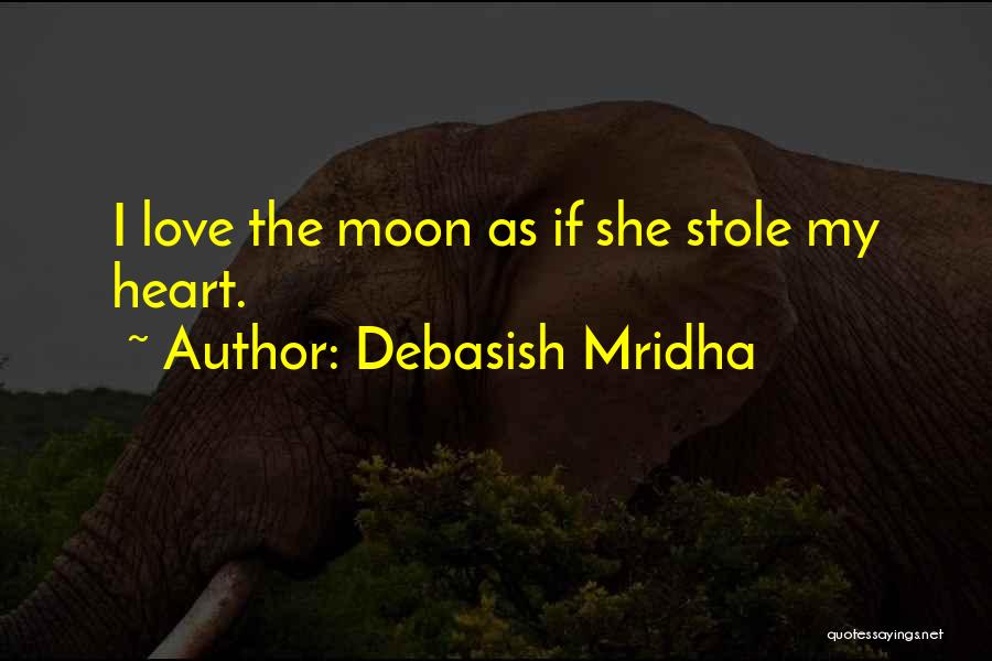 Debasish Mridha Quotes: I Love The Moon As If She Stole My Heart.