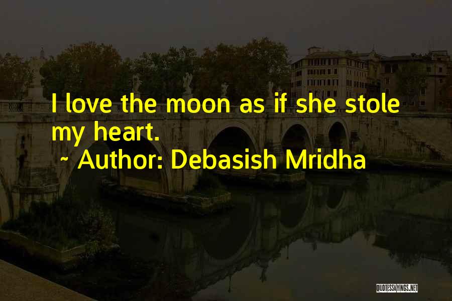 Debasish Mridha Quotes: I Love The Moon As If She Stole My Heart.