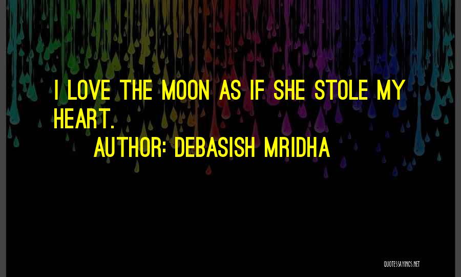 Debasish Mridha Quotes: I Love The Moon As If She Stole My Heart.