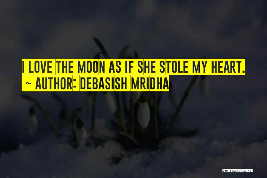 Debasish Mridha Quotes: I Love The Moon As If She Stole My Heart.