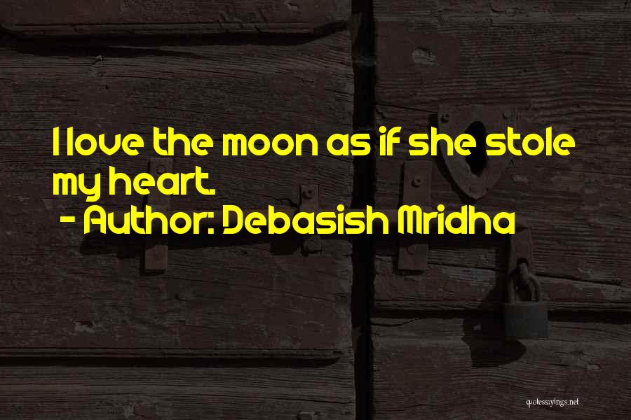 Debasish Mridha Quotes: I Love The Moon As If She Stole My Heart.