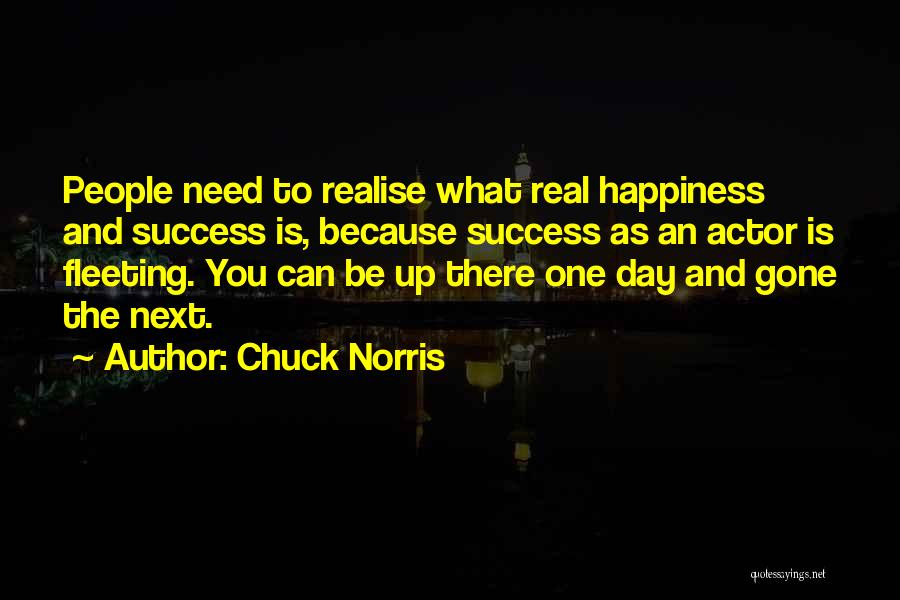 Chuck Norris Quotes: People Need To Realise What Real Happiness And Success Is, Because Success As An Actor Is Fleeting. You Can Be