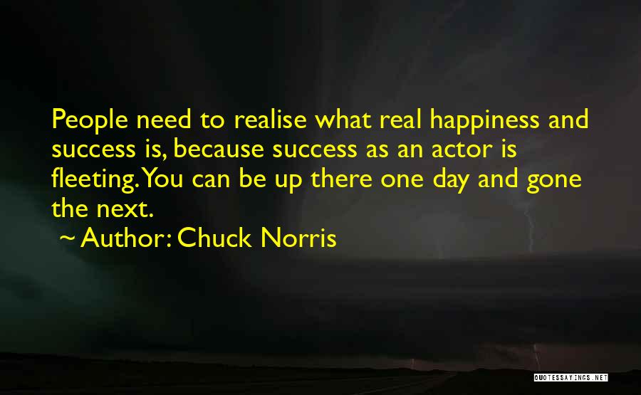 Chuck Norris Quotes: People Need To Realise What Real Happiness And Success Is, Because Success As An Actor Is Fleeting. You Can Be