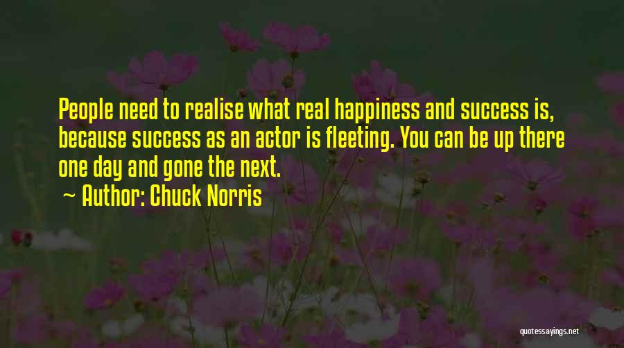Chuck Norris Quotes: People Need To Realise What Real Happiness And Success Is, Because Success As An Actor Is Fleeting. You Can Be