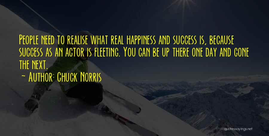 Chuck Norris Quotes: People Need To Realise What Real Happiness And Success Is, Because Success As An Actor Is Fleeting. You Can Be