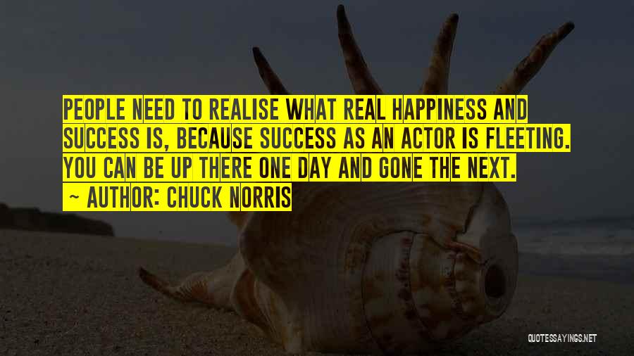 Chuck Norris Quotes: People Need To Realise What Real Happiness And Success Is, Because Success As An Actor Is Fleeting. You Can Be