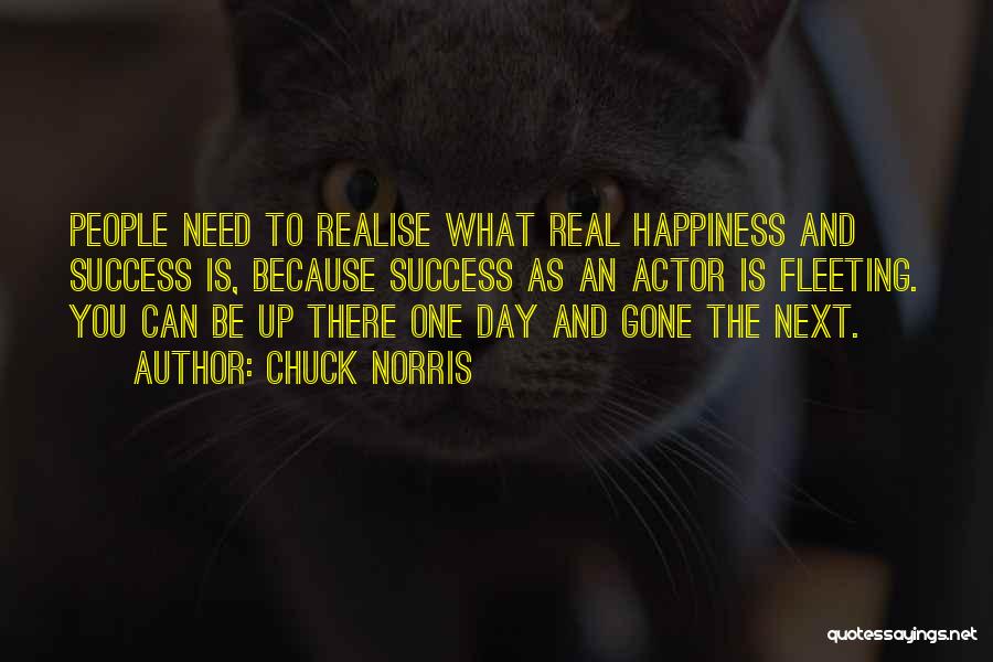 Chuck Norris Quotes: People Need To Realise What Real Happiness And Success Is, Because Success As An Actor Is Fleeting. You Can Be