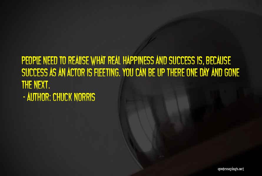 Chuck Norris Quotes: People Need To Realise What Real Happiness And Success Is, Because Success As An Actor Is Fleeting. You Can Be