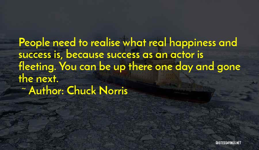 Chuck Norris Quotes: People Need To Realise What Real Happiness And Success Is, Because Success As An Actor Is Fleeting. You Can Be
