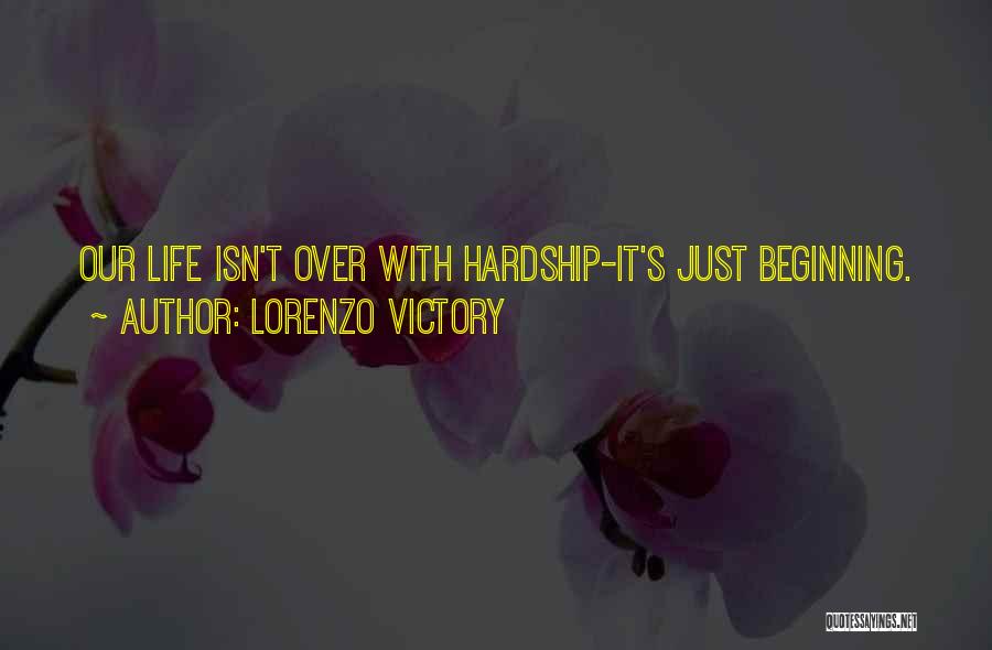 Lorenzo Victory Quotes: Our Life Isn't Over With Hardship-it's Just Beginning.