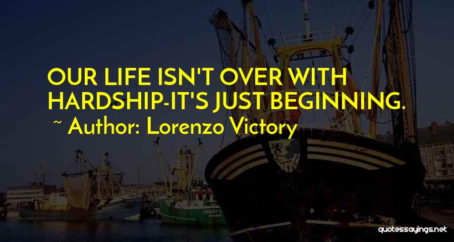 Lorenzo Victory Quotes: Our Life Isn't Over With Hardship-it's Just Beginning.