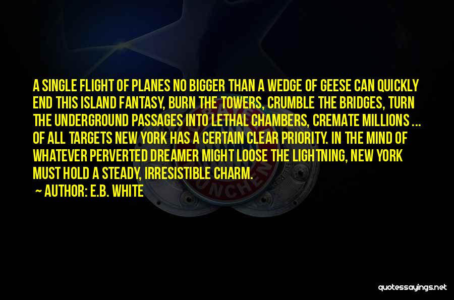 E.B. White Quotes: A Single Flight Of Planes No Bigger Than A Wedge Of Geese Can Quickly End This Island Fantasy, Burn The