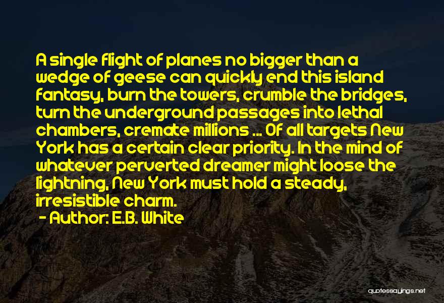 E.B. White Quotes: A Single Flight Of Planes No Bigger Than A Wedge Of Geese Can Quickly End This Island Fantasy, Burn The