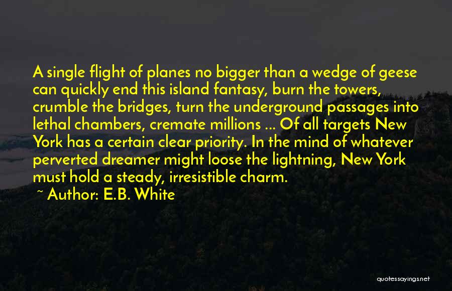 E.B. White Quotes: A Single Flight Of Planes No Bigger Than A Wedge Of Geese Can Quickly End This Island Fantasy, Burn The