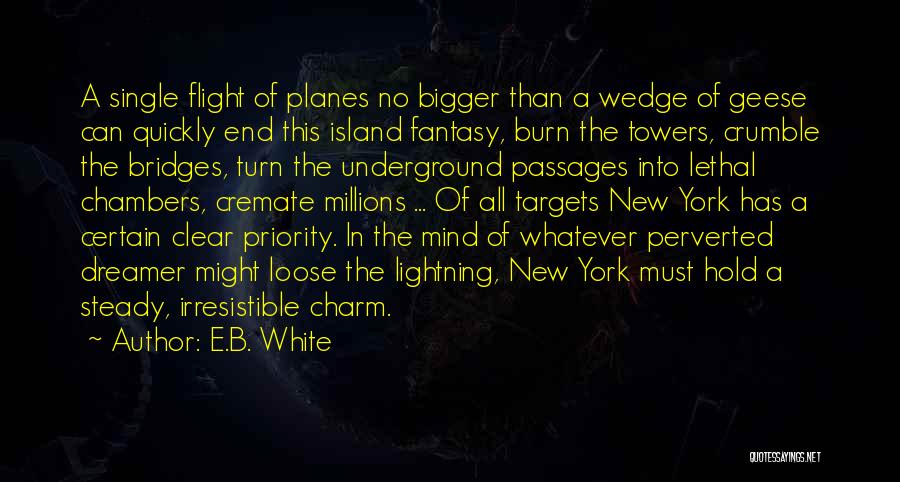 E.B. White Quotes: A Single Flight Of Planes No Bigger Than A Wedge Of Geese Can Quickly End This Island Fantasy, Burn The