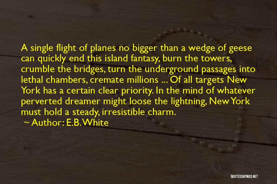 E.B. White Quotes: A Single Flight Of Planes No Bigger Than A Wedge Of Geese Can Quickly End This Island Fantasy, Burn The