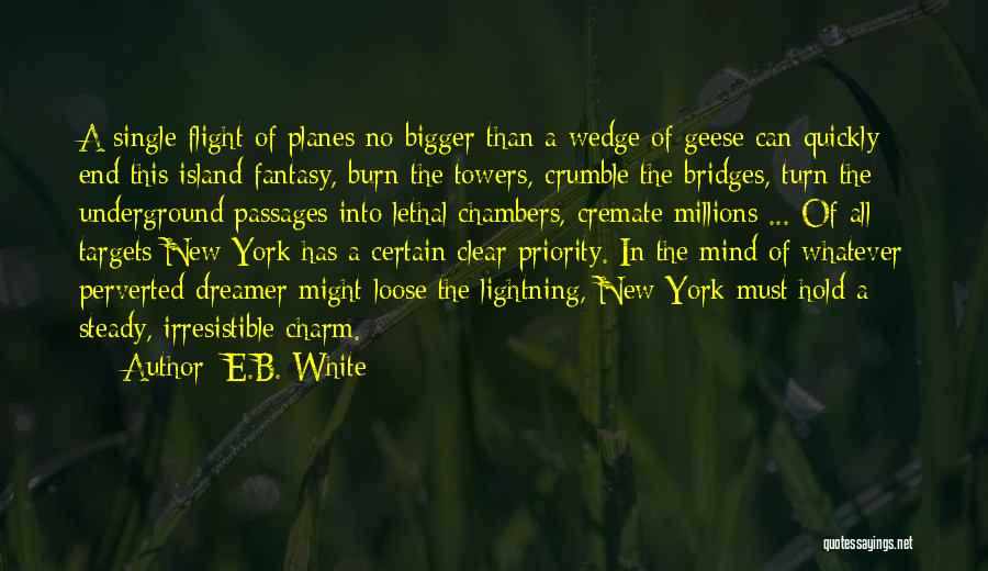 E.B. White Quotes: A Single Flight Of Planes No Bigger Than A Wedge Of Geese Can Quickly End This Island Fantasy, Burn The