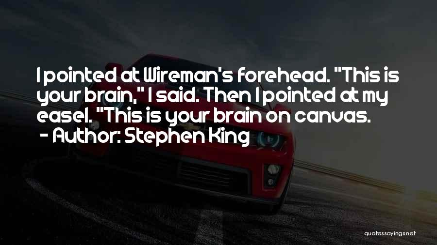 Stephen King Quotes: I Pointed At Wireman's Forehead. This Is Your Brain, I Said. Then I Pointed At My Easel. This Is Your