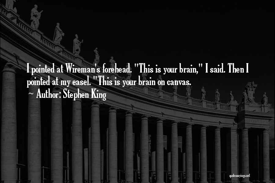 Stephen King Quotes: I Pointed At Wireman's Forehead. This Is Your Brain, I Said. Then I Pointed At My Easel. This Is Your