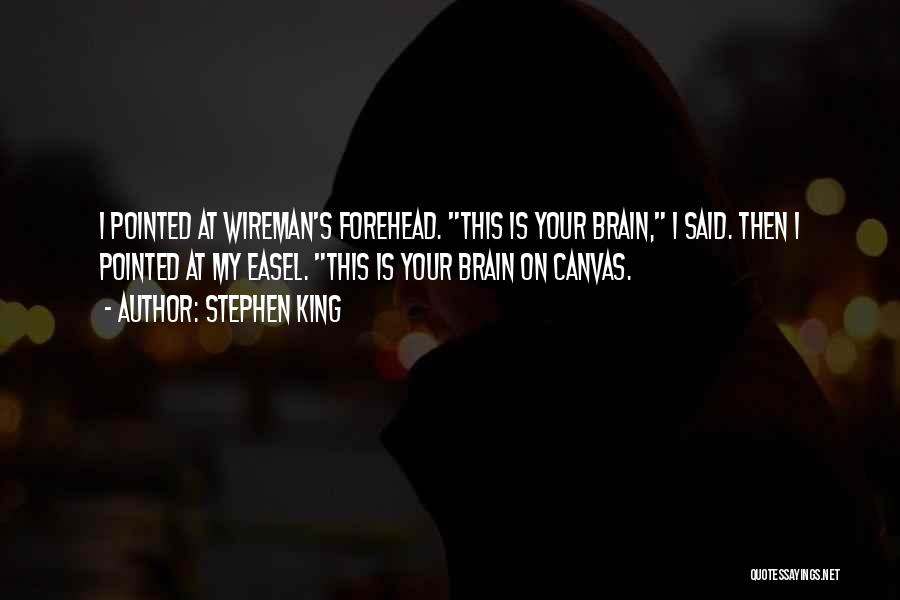Stephen King Quotes: I Pointed At Wireman's Forehead. This Is Your Brain, I Said. Then I Pointed At My Easel. This Is Your