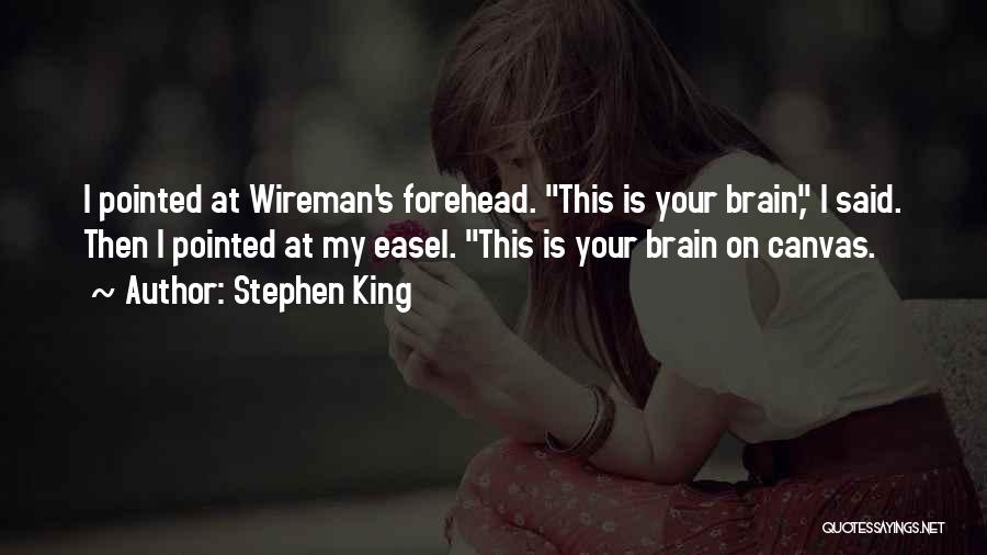 Stephen King Quotes: I Pointed At Wireman's Forehead. This Is Your Brain, I Said. Then I Pointed At My Easel. This Is Your
