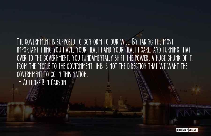 Ben Carson Quotes: The Government Is Supposed To Conform To Our Will. By Taking The Most Important Thing You Have, Your Health And