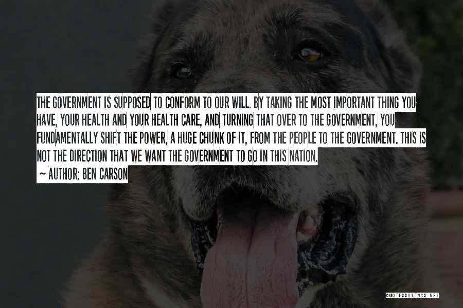 Ben Carson Quotes: The Government Is Supposed To Conform To Our Will. By Taking The Most Important Thing You Have, Your Health And