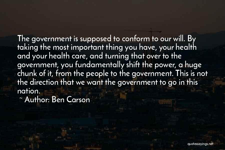 Ben Carson Quotes: The Government Is Supposed To Conform To Our Will. By Taking The Most Important Thing You Have, Your Health And