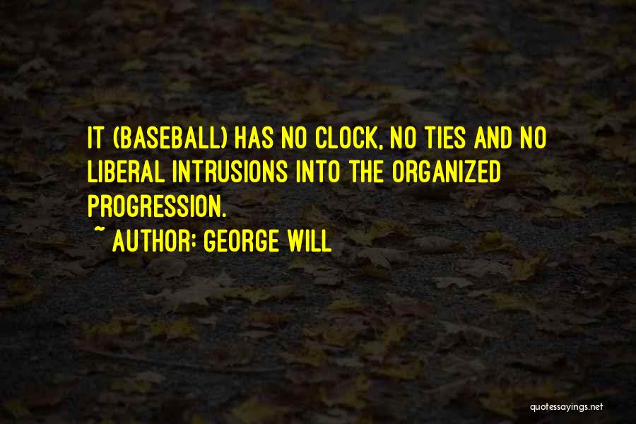 George Will Quotes: It (baseball) Has No Clock, No Ties And No Liberal Intrusions Into The Organized Progression.