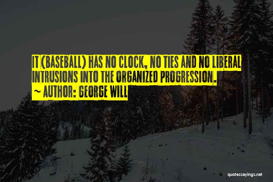 George Will Quotes: It (baseball) Has No Clock, No Ties And No Liberal Intrusions Into The Organized Progression.