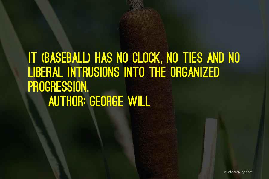 George Will Quotes: It (baseball) Has No Clock, No Ties And No Liberal Intrusions Into The Organized Progression.