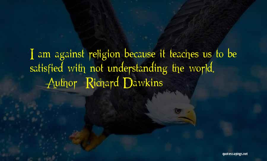 Richard Dawkins Quotes: I Am Against Religion Because It Teaches Us To Be Satisfied With Not Understanding The World.