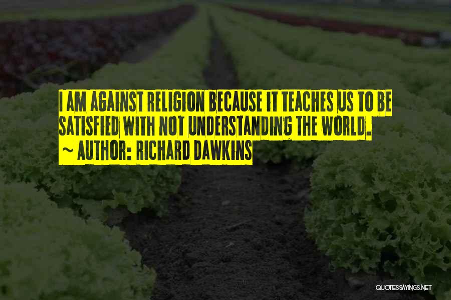 Richard Dawkins Quotes: I Am Against Religion Because It Teaches Us To Be Satisfied With Not Understanding The World.