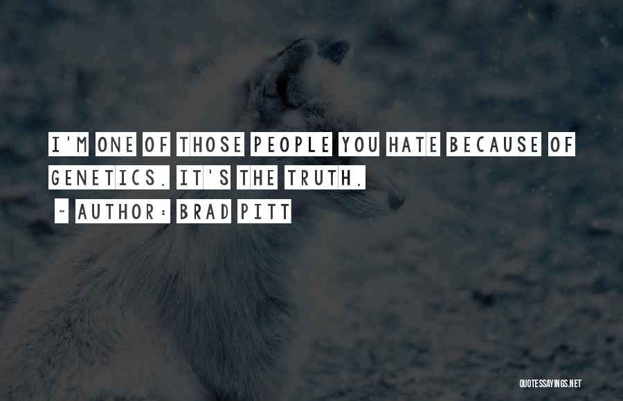 Brad Pitt Quotes: I'm One Of Those People You Hate Because Of Genetics. It's The Truth.