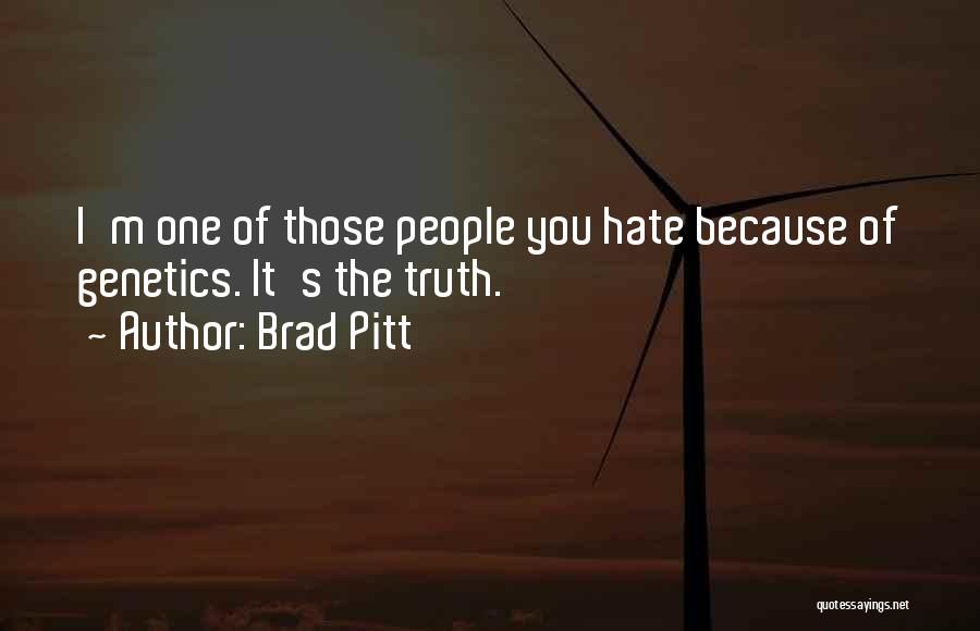 Brad Pitt Quotes: I'm One Of Those People You Hate Because Of Genetics. It's The Truth.