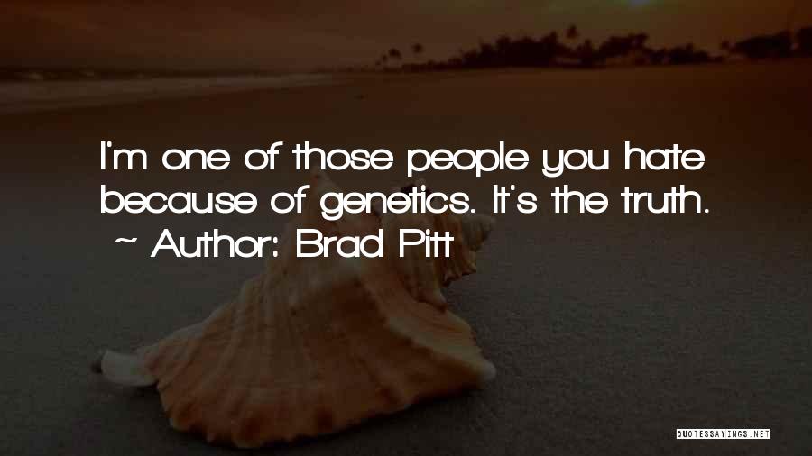 Brad Pitt Quotes: I'm One Of Those People You Hate Because Of Genetics. It's The Truth.