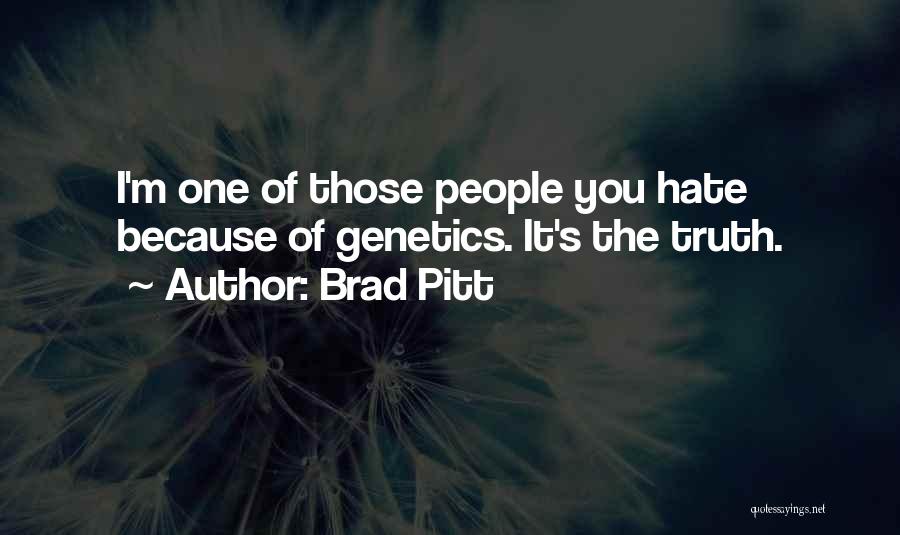 Brad Pitt Quotes: I'm One Of Those People You Hate Because Of Genetics. It's The Truth.