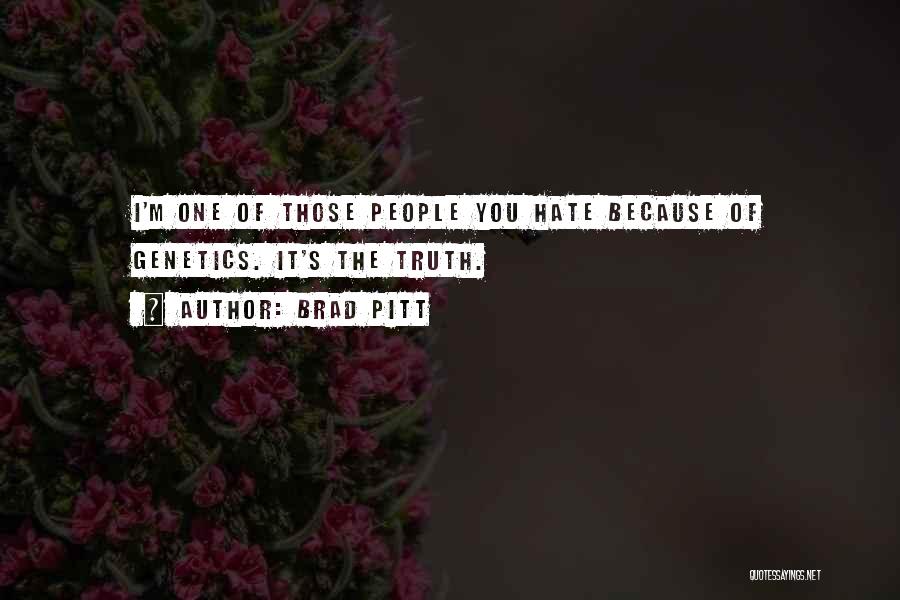 Brad Pitt Quotes: I'm One Of Those People You Hate Because Of Genetics. It's The Truth.