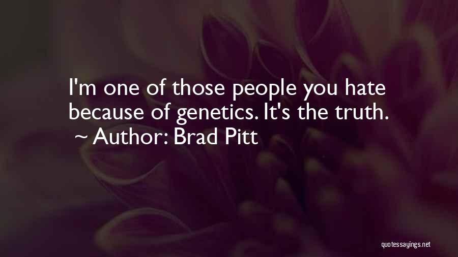 Brad Pitt Quotes: I'm One Of Those People You Hate Because Of Genetics. It's The Truth.