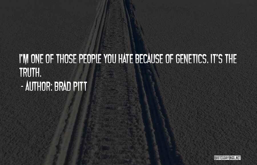 Brad Pitt Quotes: I'm One Of Those People You Hate Because Of Genetics. It's The Truth.