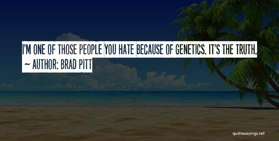 Brad Pitt Quotes: I'm One Of Those People You Hate Because Of Genetics. It's The Truth.