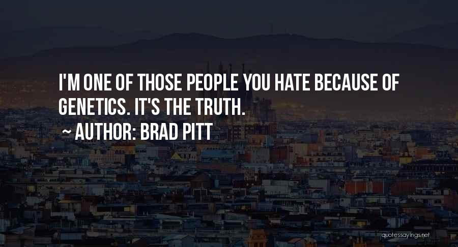 Brad Pitt Quotes: I'm One Of Those People You Hate Because Of Genetics. It's The Truth.