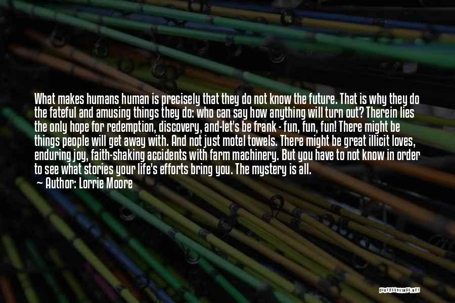 Lorrie Moore Quotes: What Makes Humans Human Is Precisely That They Do Not Know The Future. That Is Why They Do The Fateful