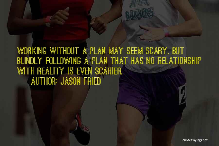 Jason Fried Quotes: Working Without A Plan May Seem Scary. But Blindly Following A Plan That Has No Relationship With Reality Is Even