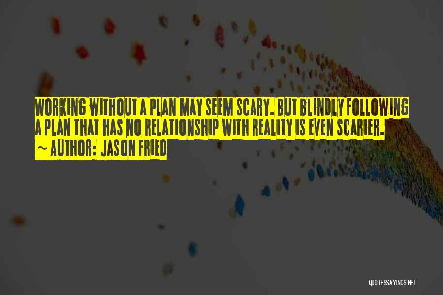 Jason Fried Quotes: Working Without A Plan May Seem Scary. But Blindly Following A Plan That Has No Relationship With Reality Is Even